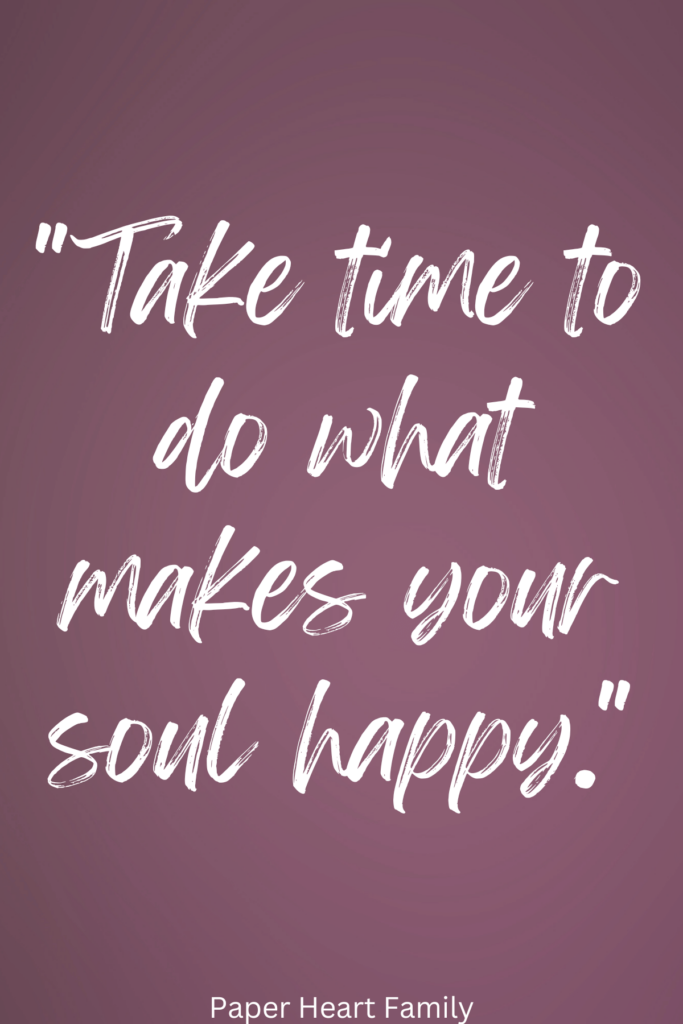 Take time to do what makes your soul happy.