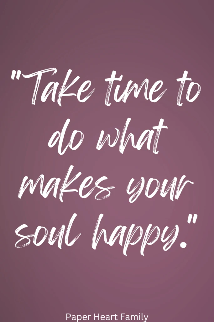 Take time to do what makes your soul happy.