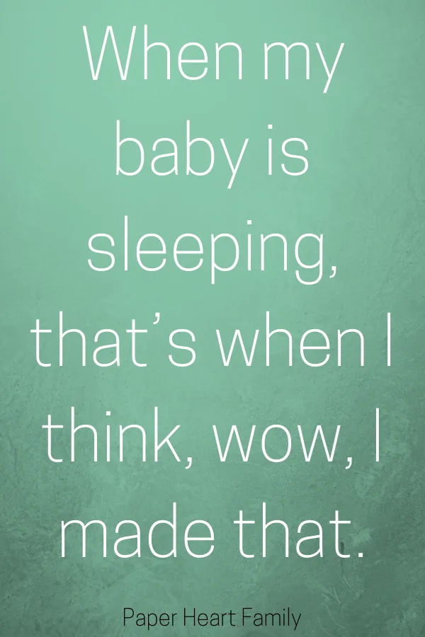 Watching baby sleep quotes- When my baby is sleeping that's when I think, wow, I made that.