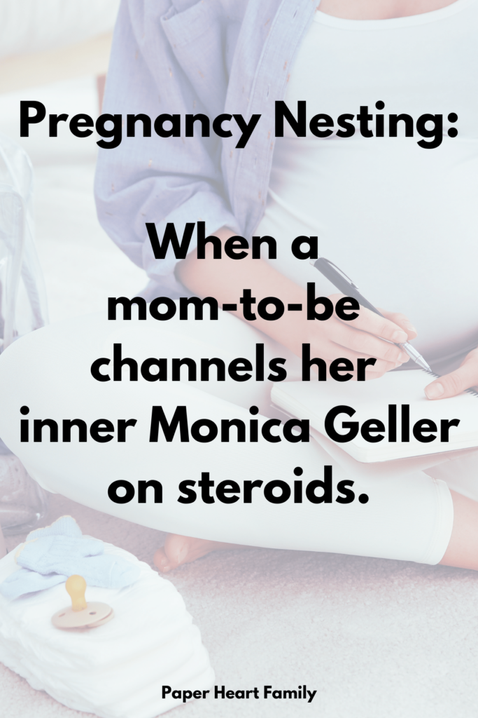 "Pregnancy Nesting: When a mom-to-be channels her inner Monica Geller on steroids.